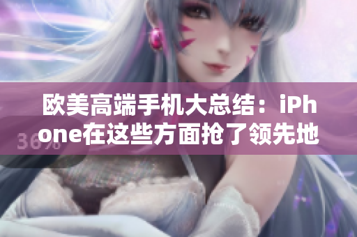 欧美高端手机大总结：iPhone在这些方面抢了领先地位