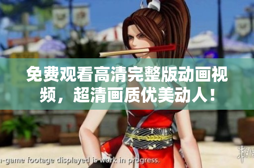 免费观看高清完整版动画视频，超清画质优美动人！
