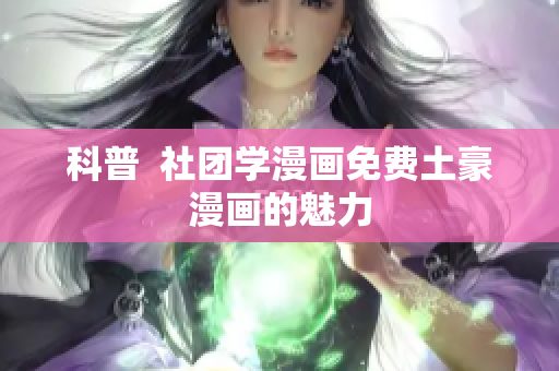 科普  社团学漫画免费土豪漫画的魅力