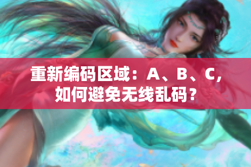 重新编码区域：A、B、C，如何避免无线乱码？