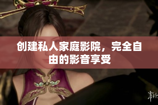 创建私人家庭影院，完全自由的影音享受