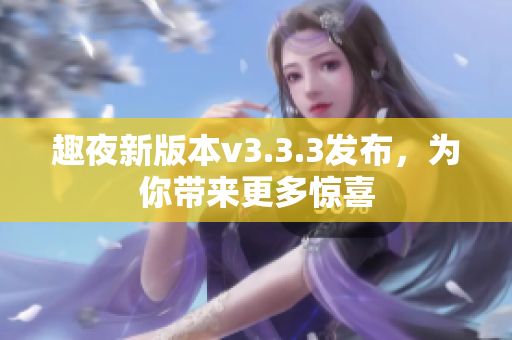 趣夜新版本v3.3.3发布，为你带来更多惊喜