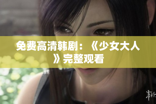 免费高清韩剧：《少女大人》完整观看