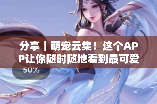 分享｜萌宠云集！这个APP让你随时随地看到最可爱的宠物们！