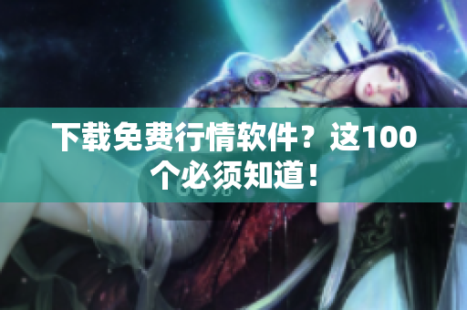 下载免费行情软件？这100个必须知道！