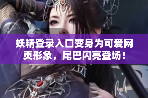 妖精登录入口变身为可爱网页形象，尾巴闪亮登场！
