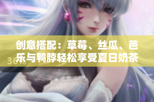 创意搭配：草莓、丝瓜、芭乐与鸭脖轻松享受夏日奶茶！