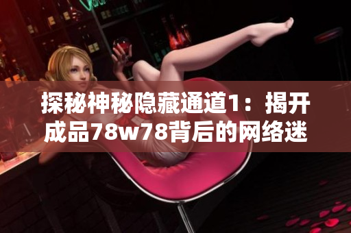 探秘神秘隐藏通道1：揭开成品78w78背后的网络迷雾