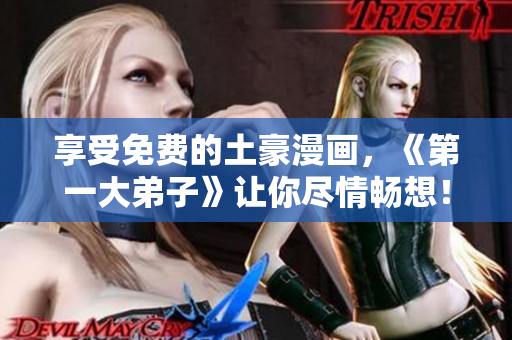享受免费的土豪漫画，《第一大弟子》让你尽情畅想！
