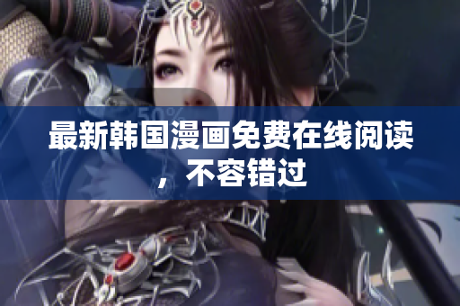 最新韩国漫画免费在线阅读，不容错过