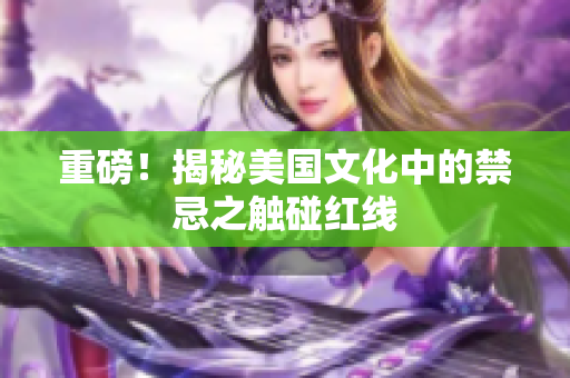 重磅！揭秘美国文化中的禁忌之触碰红线