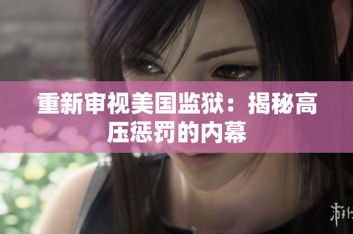 重新审视美国监狱：揭秘高压惩罚的内幕