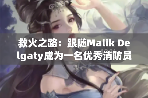 救火之路：跟随Malik Delgaty成为一名优秀消防员