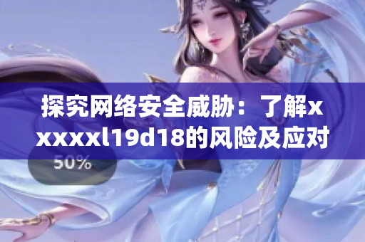 探究网络安全威胁：了解xxxxxl19d18的风险及应对方案)