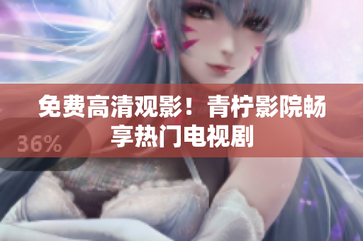免费高清观影！青柠影院畅享热门电视剧
