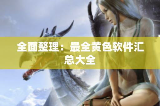 全面整理：最全黄色软件汇总大全