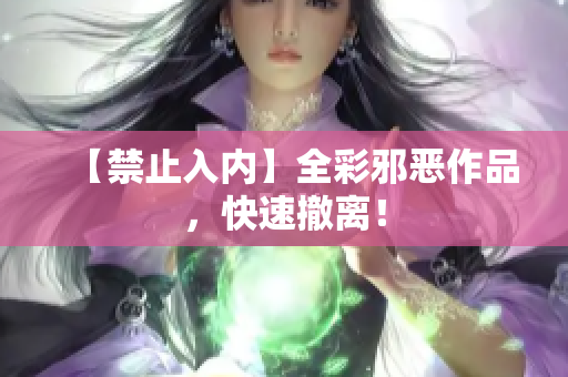 【禁止入内】全彩邪恶作品，快速撤离！