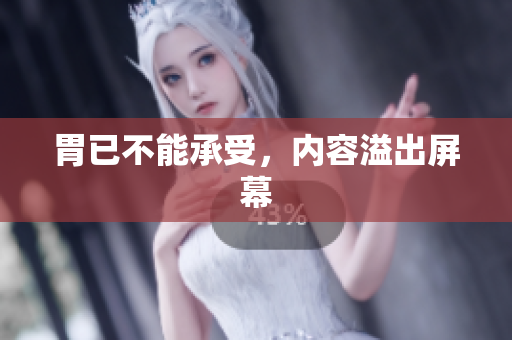 胃已不能承受，内容溢出屏幕