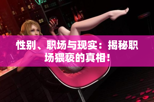 性别、职场与现实：揭秘职场猥亵的真相！