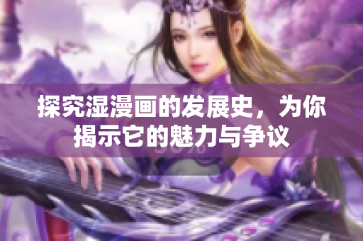 探究湿漫画的发展史，为你揭示它的魅力与争议