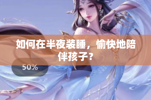 如何在半夜装睡，愉快地陪伴孩子？