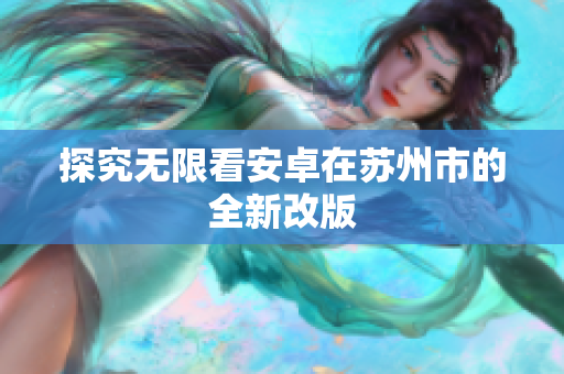 探究无限看安卓在苏州市的全新改版