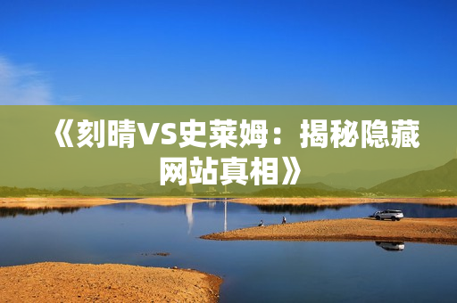 《刻晴VS史莱姆：揭秘隐藏网站真相》