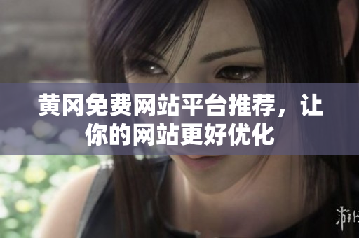 黄冈免费网站平台推荐，让你的网站更好优化