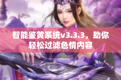 智能鉴黄系统v3.3.3，助你轻松过滤色情内容