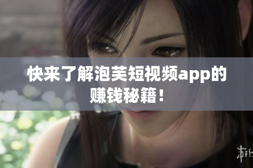 快来了解泡芙短视频app的赚钱秘籍！