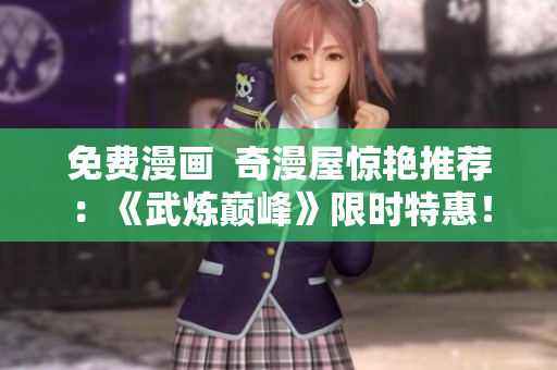 免费漫画  奇漫屋惊艳推荐：《武炼巅峰》限时特惠！