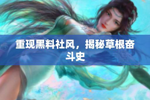 重现黑料社风，揭秘草根奋斗史