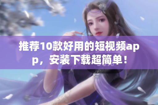 推荐10款好用的短视频app，安装下载超简单！