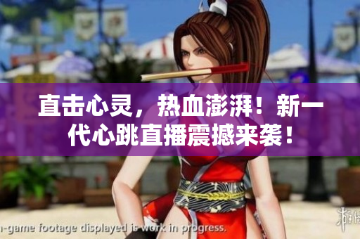 直击心灵，热血澎湃！新一代心跳直播震撼来袭！