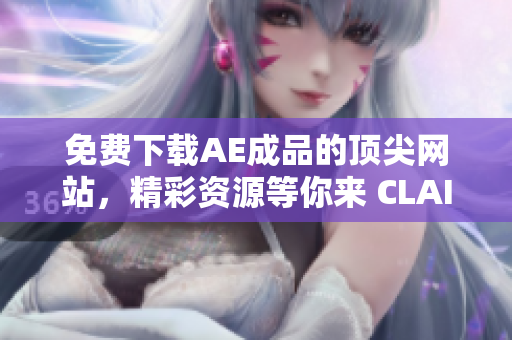免费下载AE成品的顶尖网站，精彩资源等你来 CLAIM!