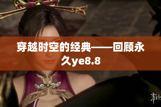 穿越时空的经典——回顾永久ye8.8