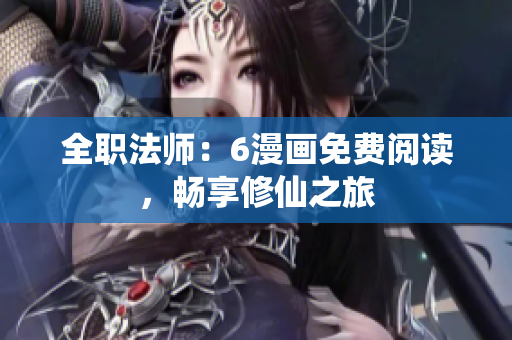 全职法师：6漫画免费阅读，畅享修仙之旅