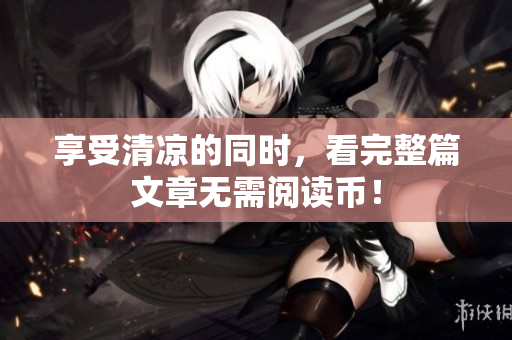 享受清凉的同时，看完整篇文章无需阅读币！