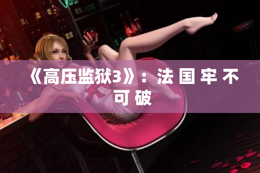 《高压监狱3》：法 国 牢 不 可 破