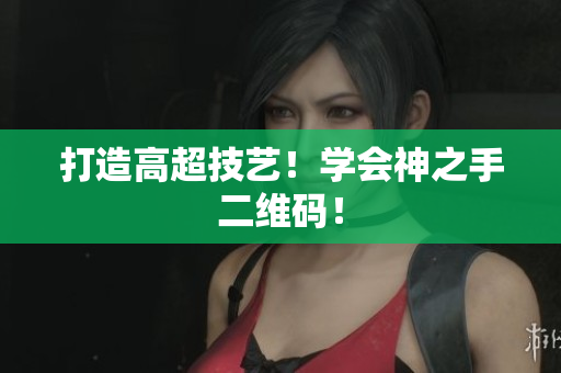 打造高超技艺！学会神之手二维码！