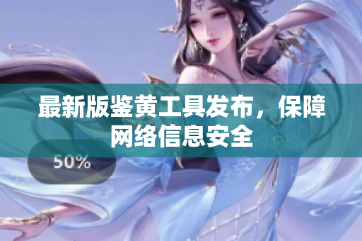 最新版鉴黄工具发布，保障网络信息安全