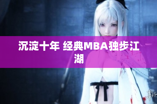 沉淀十年 经典MBA独步江湖