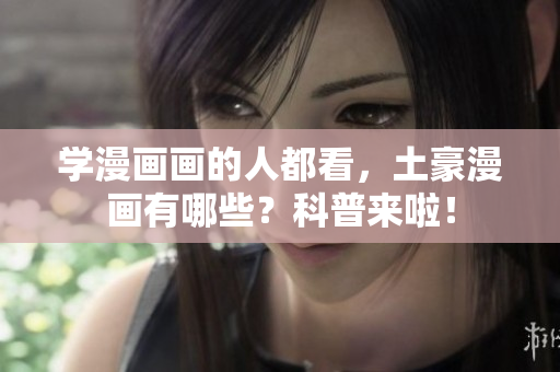 学漫画画的人都看，土豪漫画有哪些？科普来啦！