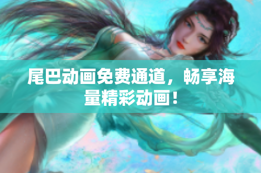 尾巴动画免费通道，畅享海量精彩动画！