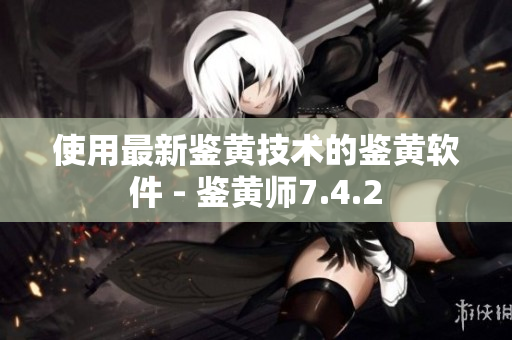 使用最新鉴黄技术的鉴黄软件 - 鉴黄师7.4.2