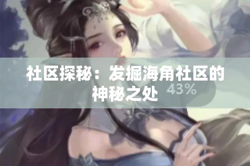 社区探秘：发掘海角社区的神秘之处