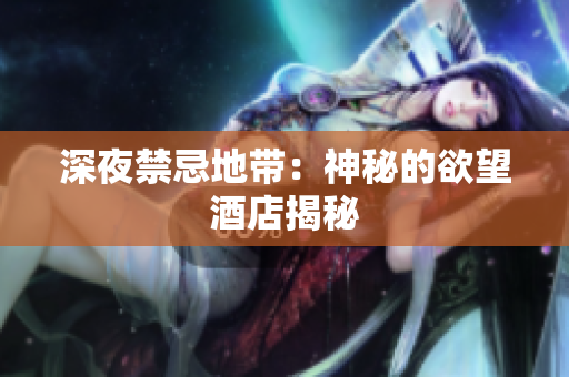 深夜禁忌地带：神秘的欲望酒店揭秘