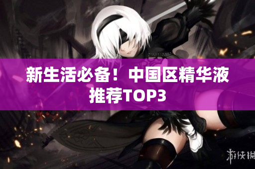 新生活必备！中国区精华液推荐TOP3