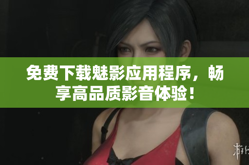 免费下载魅影应用程序，畅享高品质影音体验！