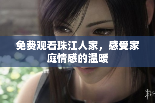 免费观看珠江人家，感受家庭情感的温暖